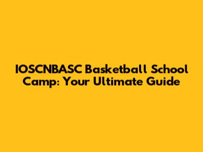 IOSCNBASC Basketball School Camp: Your Ultimate Guide