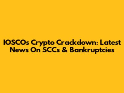 IOSCO's Crypto Crackdown: Latest News On SCCs & Bankruptcies