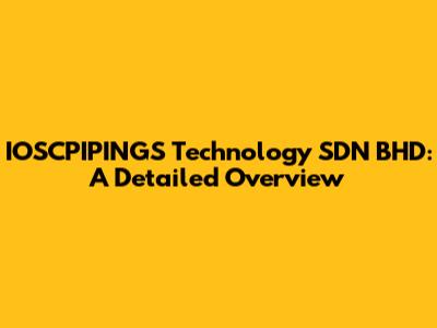 IOSCPIPINGS Technology SDN BHD: A Detailed Overview