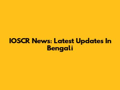 IOSCR News: Latest Updates In Bengali