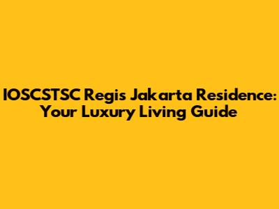 IOSCSTSC Regis Jakarta Residence: Your Luxury Living Guide
