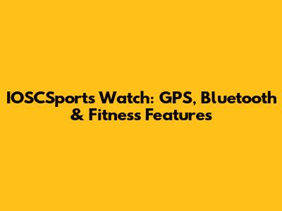 IOSCSports Watch: GPS, Bluetooth & Fitness Features