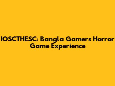 IOSCTHESC: Bangla Gamer's Horror Game Experience