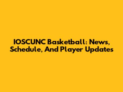 IOSCUNC Basketball: News, Schedule, And Player Updates