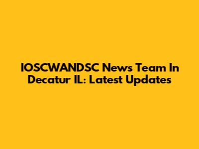 IOSCWANDSC News Team In Decatur IL: Latest Updates