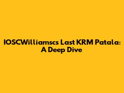 IOSCWilliamsc's Last KRM Patala: A Deep Dive