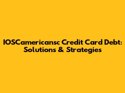 IOSCamericansc Credit Card Debt: Solutions & Strategies