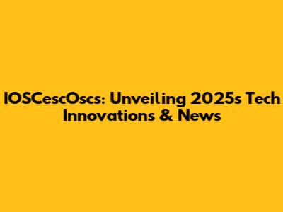 IOSCescOscs: Unveiling 2025's Tech Innovations & News