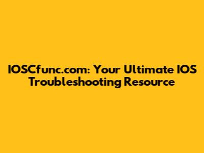 IOSCfunc.com: Your Ultimate IOS Troubleshooting Resource