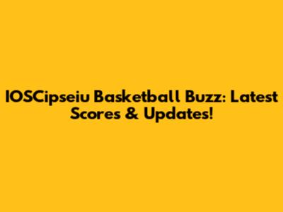 IOSCipseiu Basketball Buzz: Latest Scores & Updates!
