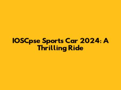 IOSCpse Sports Car 2024: A Thrilling Ride