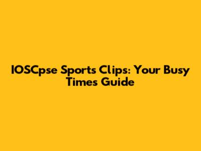 IOSCpse Sports Clips: Your Busy Times Guide