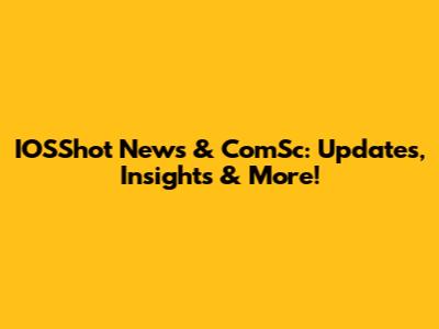 IOSShot News & ComSc: Updates, Insights & More!