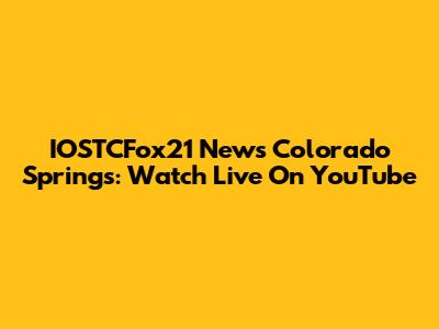 IOSTCFox21 News Colorado Springs: Watch Live On YouTube