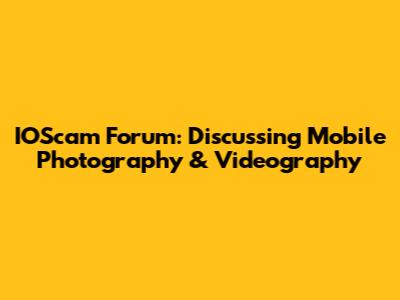 IOScam Forum: Discussing Mobile Photography & Videography