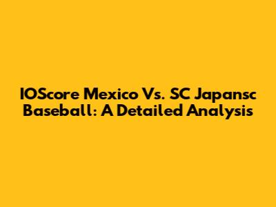 IOScore Mexico Vs. SC Japansc Baseball: A Detailed Analysis
