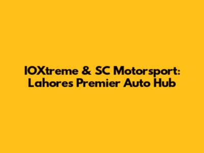IOXtreme & SC Motorsport: Lahore's Premier Auto Hub