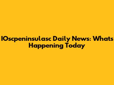 IOscpeninsulasc Daily News: What's Happening Today