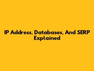 IP Address, Databases, And SERP Explained