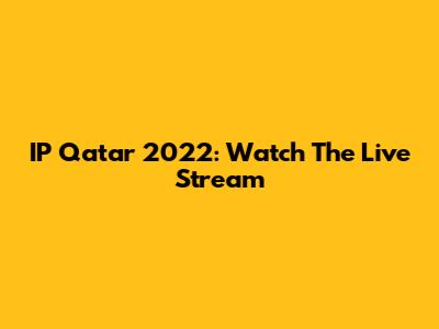 IP Qatar 2022: Watch The Live Stream