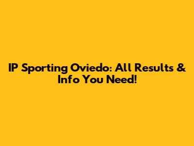 IP Sporting Oviedo: All Results & Info You Need!