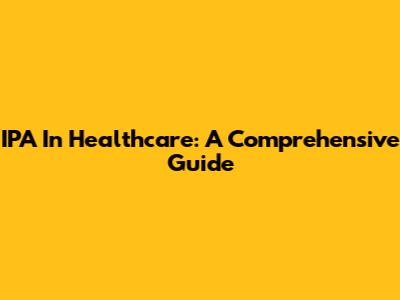 IPA In Healthcare: A Comprehensive Guide