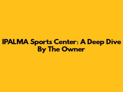 IPALMA Sports Center: A Deep Dive By The Owner