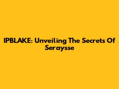 IPBLAKE: Unveiling The Secrets Of Seraysse