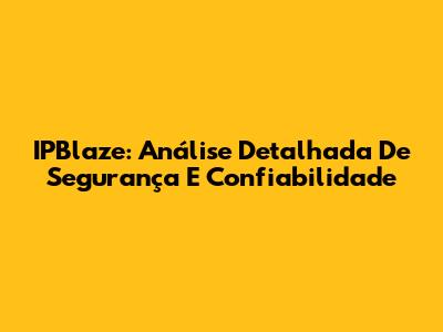 IPBlaze: Análise Detalhada De Segurança E Confiabilidade