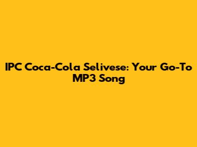 IPC Coca-Cola Selivese: Your Go-To MP3 Song
