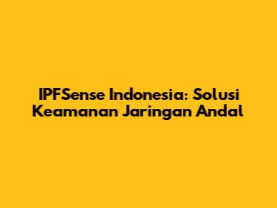 IPFSense Indonesia: Solusi Keamanan Jaringan Andal