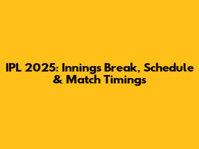 IPL 2025: Innings Break, Schedule & Match Timings
