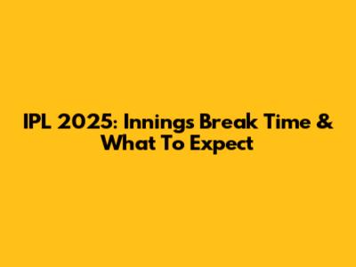 IPL 2025: Innings Break Time & What To Expect