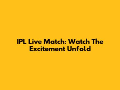 IPL Live Match: Watch The Excitement Unfold