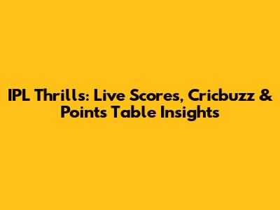IPL Thrills: Live Scores, Cricbuzz & Points Table Insights