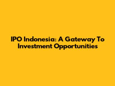 IPO Indonesia: A Gateway To Investment Opportunities