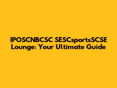 IPOSCNBCSC SESCsportsSCSE Lounge: Your Ultimate Guide