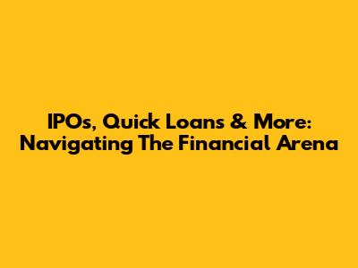 IPOs, Quick Loans & More: Navigating The Financial Arena