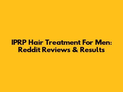 IPRP Hair Treatment For Men: Reddit Reviews & Results