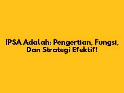 IPSA Adalah: Pengertian, Fungsi, Dan Strategi Efektif!