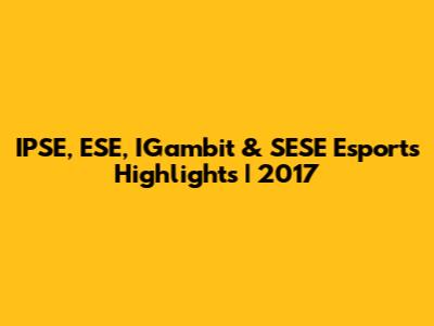 IPSE, ESE, IGambit & SESE Esports Highlights | 2017