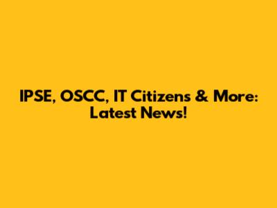 IPSE, OSCC, IT Citizens & More: Latest News!