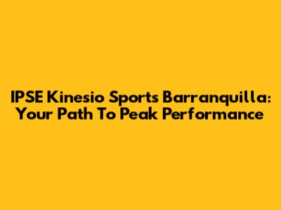 IPSE Kinesio Sports Barranquilla: Your Path To Peak Performance