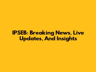 IPSEB: Breaking News, Live Updates, And Insights