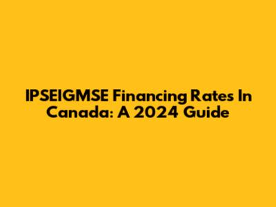 IPSEIGMSE Financing Rates In Canada: A 2024 Guide