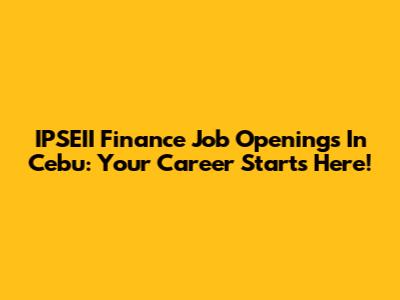 IPSEII Finance Job Openings In Cebu: Your Career Starts Here!