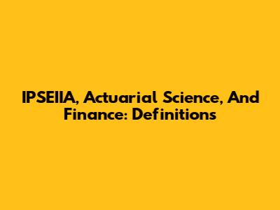 IPSEIIA, Actuarial Science, And Finance: Definitions