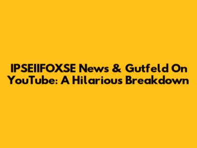 IPSEIIFOXSE News & Gutfeld On YouTube: A Hilarious Breakdown