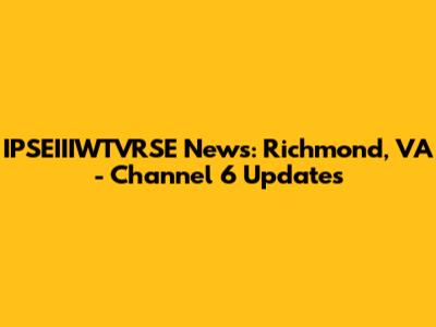 IPSEIIIWTVRSE News: Richmond, VA - Channel 6 Updates