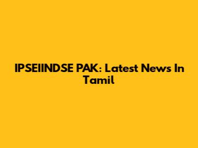 IPSEIINDSE PAK: Latest News In Tamil